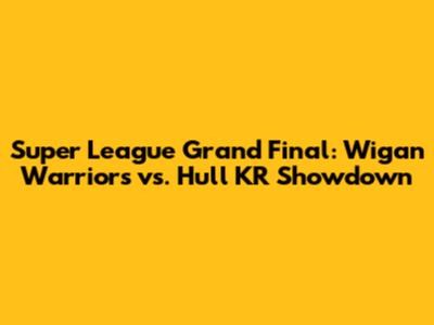 Super League Grand Final: Wigan Warriors vs. Hull KR Showdown