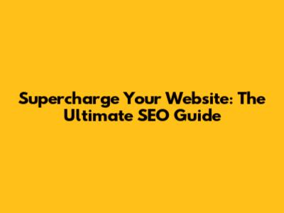 Supercharge Your Website: The Ultimate SEO Guide