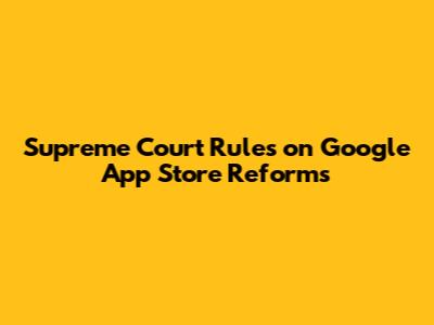 Supreme Court Rules on Google App Store Reforms