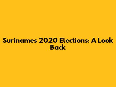 Suriname's 2020 Elections: A Look Back