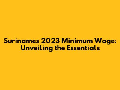 Suriname's 2023 Minimum Wage: Unveiling the Essentials