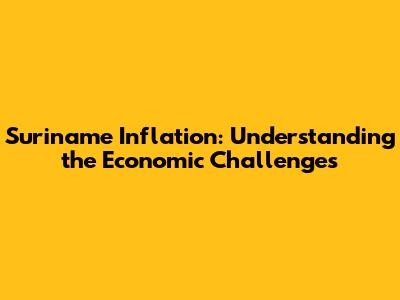 Suriname Inflation: Understanding the Economic Challenges