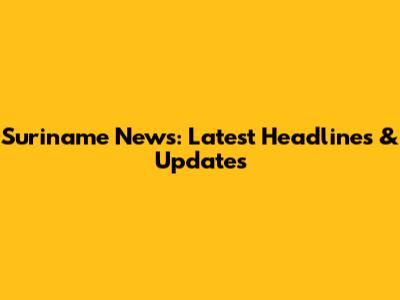 Suriname News: Latest Headlines & Updates