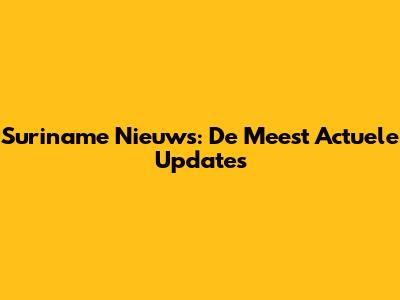 Suriname Nieuws: De Meest Actuele Updates