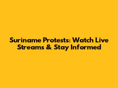 Suriname Protests: Watch Live Streams & Stay Informed