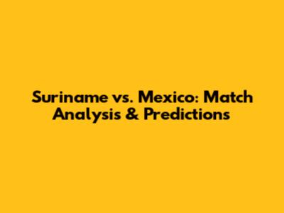 Suriname vs. Mexico: Match Analysis & Predictions