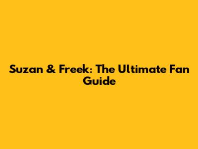 Suzan & Freek: The Ultimate Fan Guide
