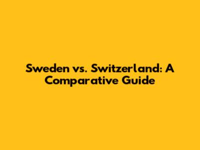 Sweden vs. Switzerland: A Comparative Guide