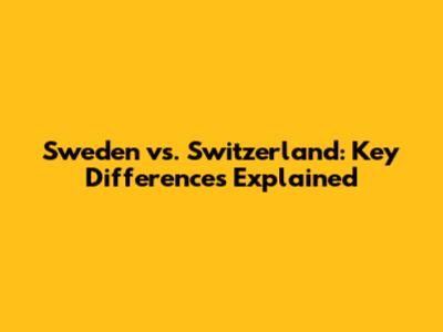Sweden vs. Switzerland: Key Differences Explained