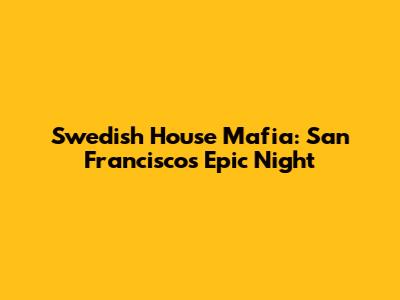 Swedish House Mafia: San Francisco's Epic Night