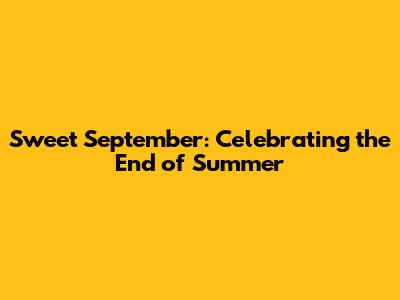 Sweet September: Celebrating the End of Summer