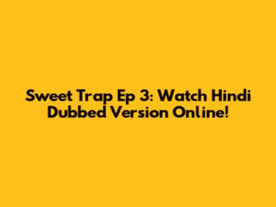 Sweet Trap Ep 3: Watch Hindi Dubbed Version Online!