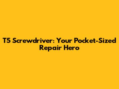 T5 Screwdriver: Your Pocket-Sized Repair Hero