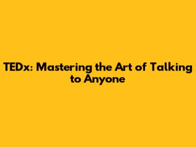 TEDx: Mastering the Art of Talking to Anyone