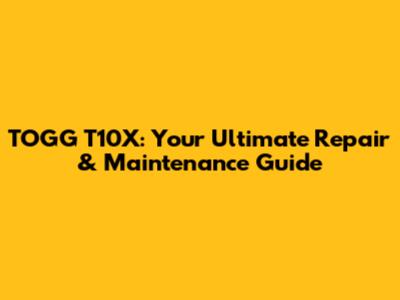 TOGG T10X: Your Ultimate Repair & Maintenance Guide