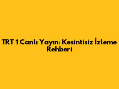 TRT 1 Canlı Yayın: Kesintisiz İzleme Rehberi