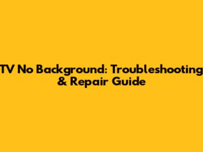 TV No Background: Troubleshooting & Repair Guide