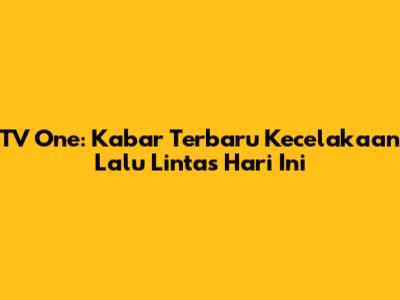 TV One: Kabar Terbaru Kecelakaan Lalu Lintas Hari Ini