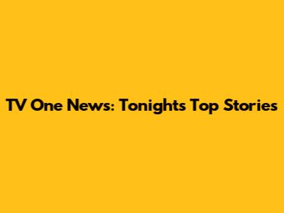 TV One News: Tonight's Top Stories