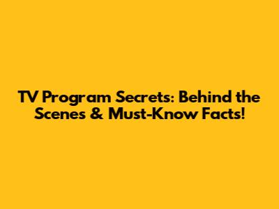 TV Program Secrets: Behind the Scenes & Must-Know Facts!