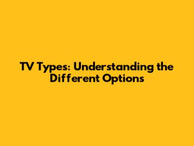 TV Types: Understanding the Different Options