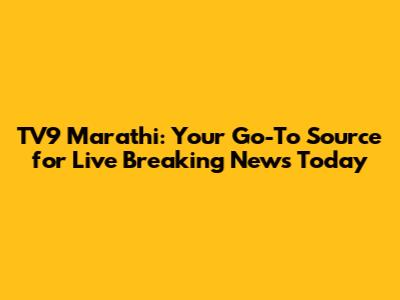 TV9 Marathi: Your Go-To Source for Live Breaking News Today