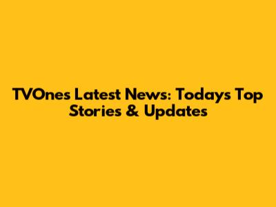 TVOne's Latest News: Today's Top Stories & Updates