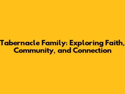 Tabernacle Family: Exploring Faith, Community, and Connection