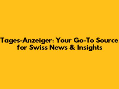 Tages-Anzeiger: Your Go-To Source for Swiss News & Insights