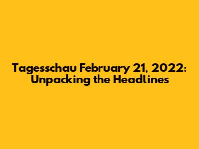 Tagesschau February 21, 2022: Unpacking the Headlines