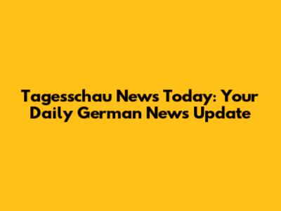 Tagesschau News Today: Your Daily German News Update