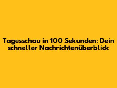 Tagesschau in 100 Sekunden: Dein schneller Nachrichtenüberblick