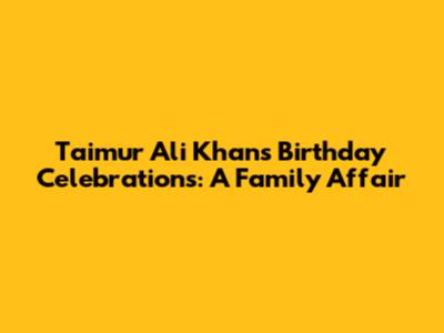 Taimur Ali Khan's Birthday Celebrations: A Family Affair