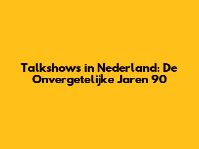 Talkshows in Nederland: De Onvergetelijke Jaren 90