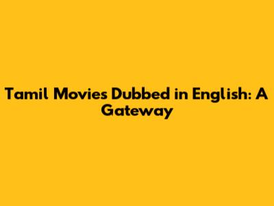 Tamil Movies Dubbed in English: A Gateway