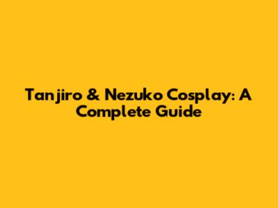 Tanjiro & Nezuko Cosplay: A Complete Guide