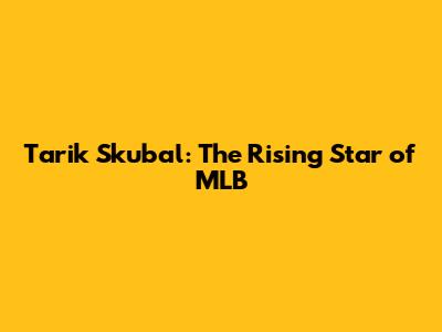 Tarik Skubal: The Rising Star of MLB