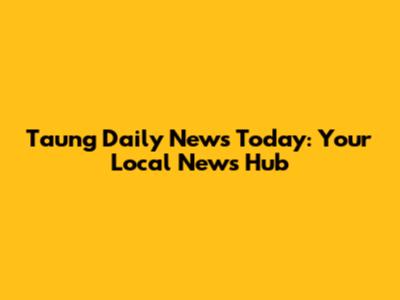 Taung Daily News Today: Your Local News Hub