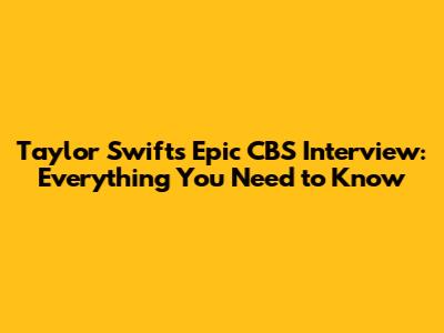 Taylor Swift's Epic CBS Interview: Everything You Need to Know