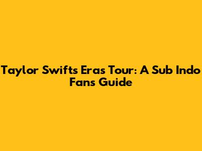 Taylor Swift's Eras Tour: A Sub Indo Fan's Guide