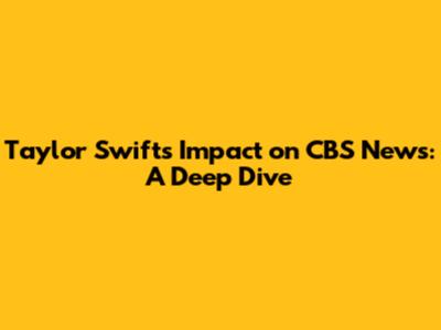 Taylor Swift's Impact on CBS News: A Deep Dive