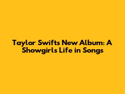 Taylor Swift's New Album: A Showgirl's Life in Songs