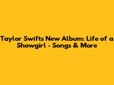 Taylor Swift's New Album: Life of a Showgirl - Songs & More