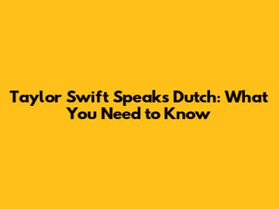 Taylor Swift Speaks Dutch: What You Need to Know