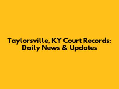 Taylorsville, KY Court Records: Daily News & Updates