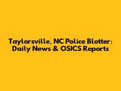 Taylorsville, NC Police Blotter: Daily News & OSICS Reports