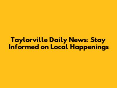 Taylorville Daily News: Stay Informed on Local Happenings