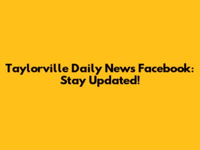 Taylorville Daily News Facebook: Stay Updated!