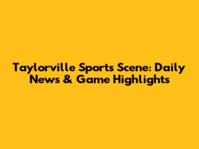 Taylorville Sports Scene: Daily News & Game Highlights