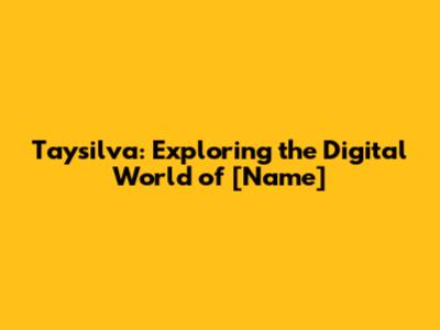 Taysilva: Exploring the Digital World of [Name]